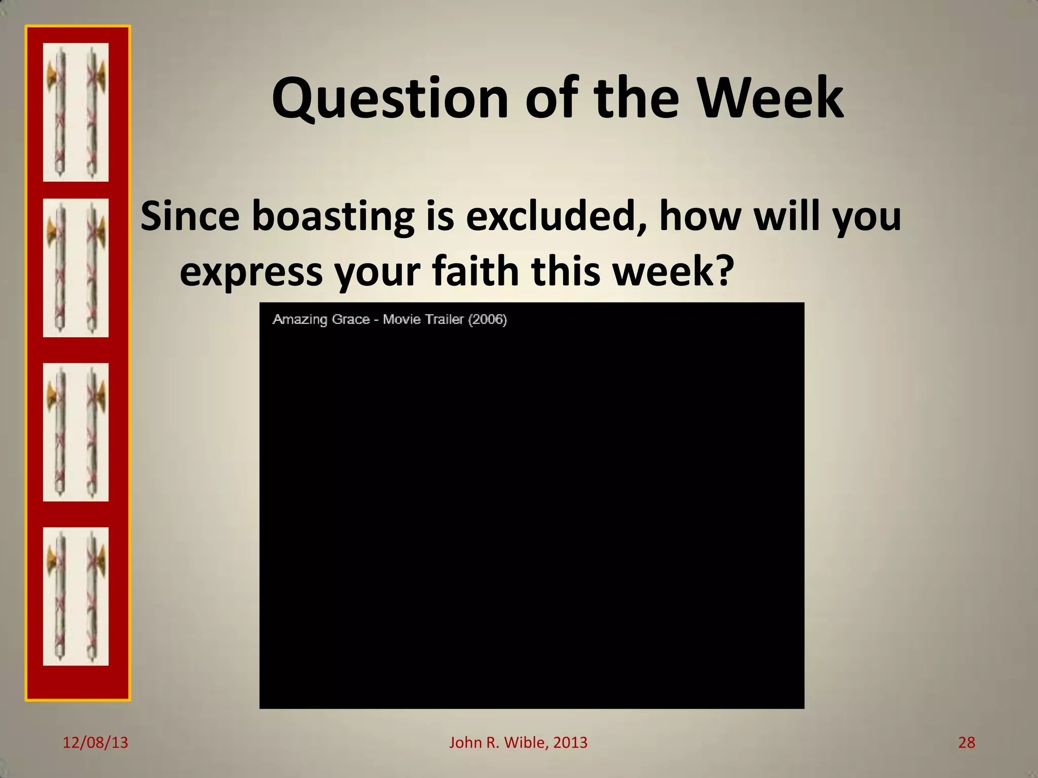 Question of the Week
Since boasting is excluded, how will you
express your faith this week?

12/08/13

John R. Wible, 2013

28

 