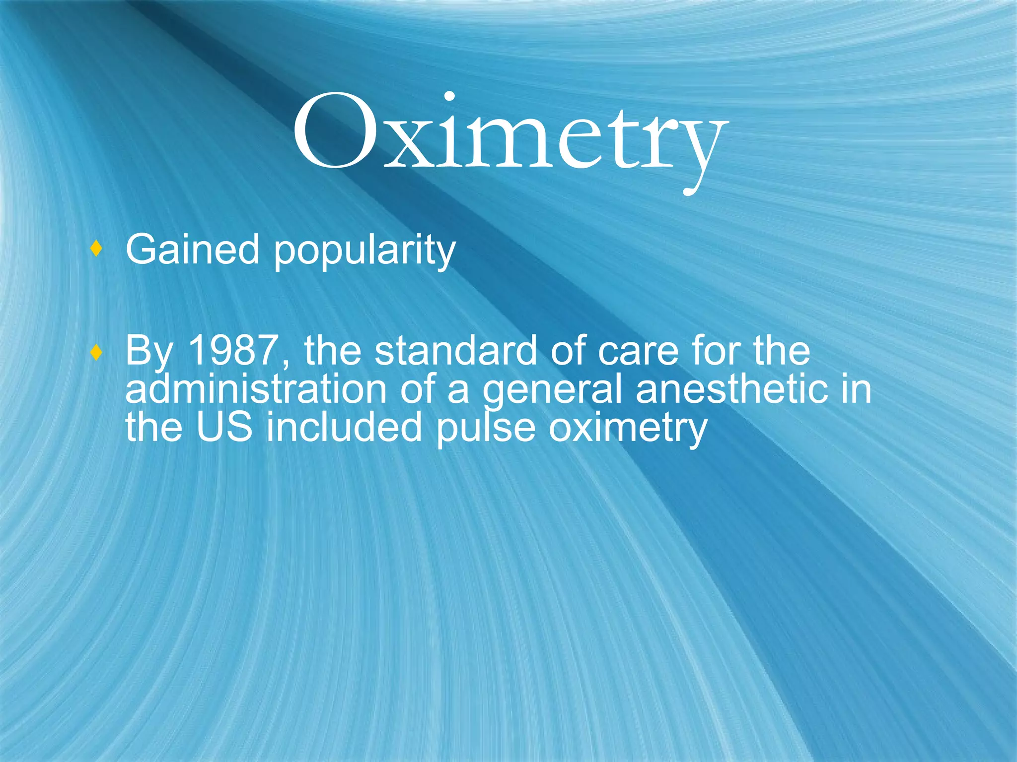 Oximetry Gained popularity By 1987, the standard of care for the administration of a general anesthetic in the US included pulse oximetry 