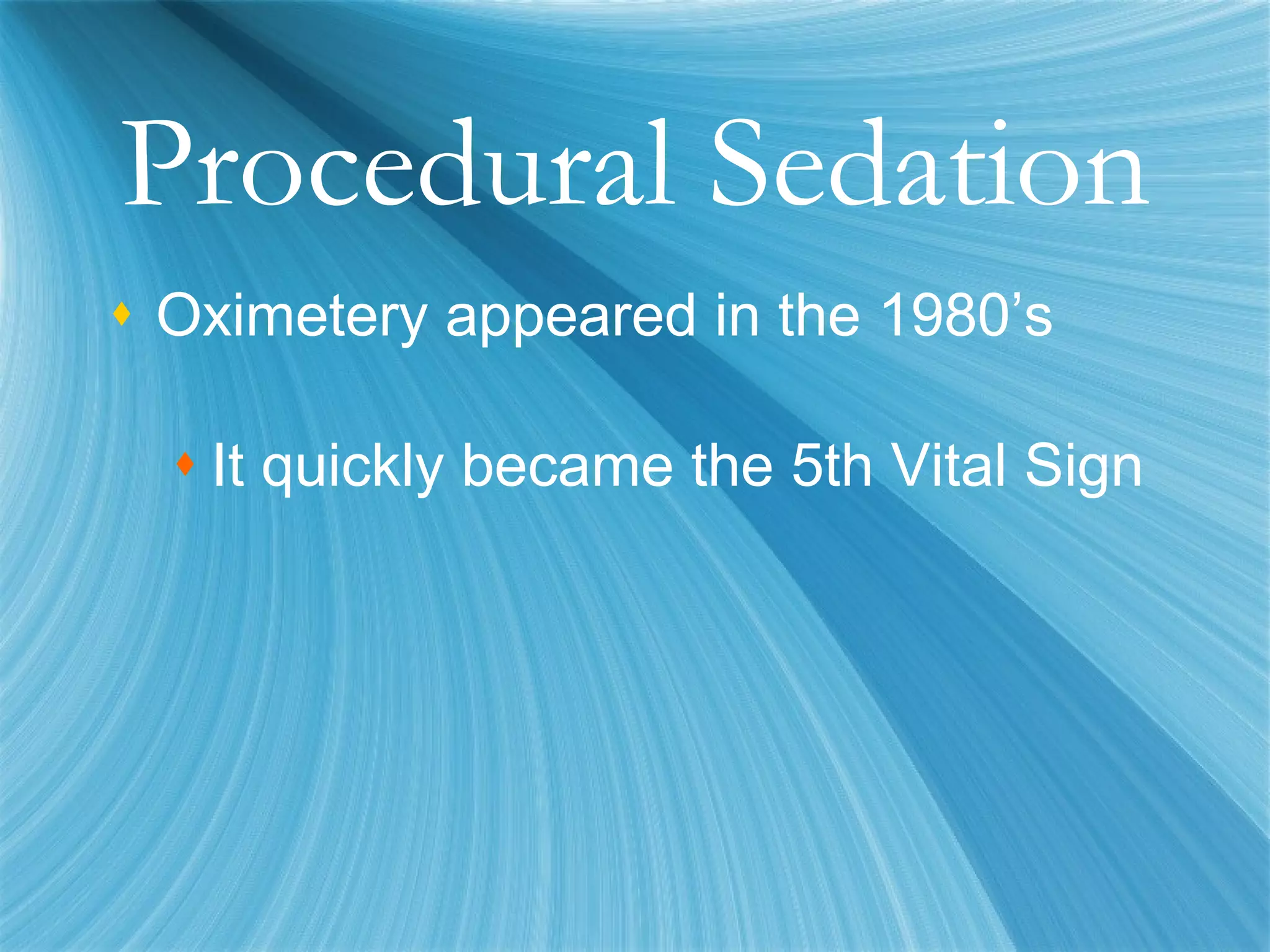 Procedural Sedation Oximetery appeared in the 1980’s It quickly became the 5th Vital Sign 