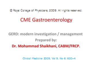 CME Gastroenterology GERD: modern investigation / management  Prepared by: Dr. Mohammad Shaikhani, CABM/FRCP. 