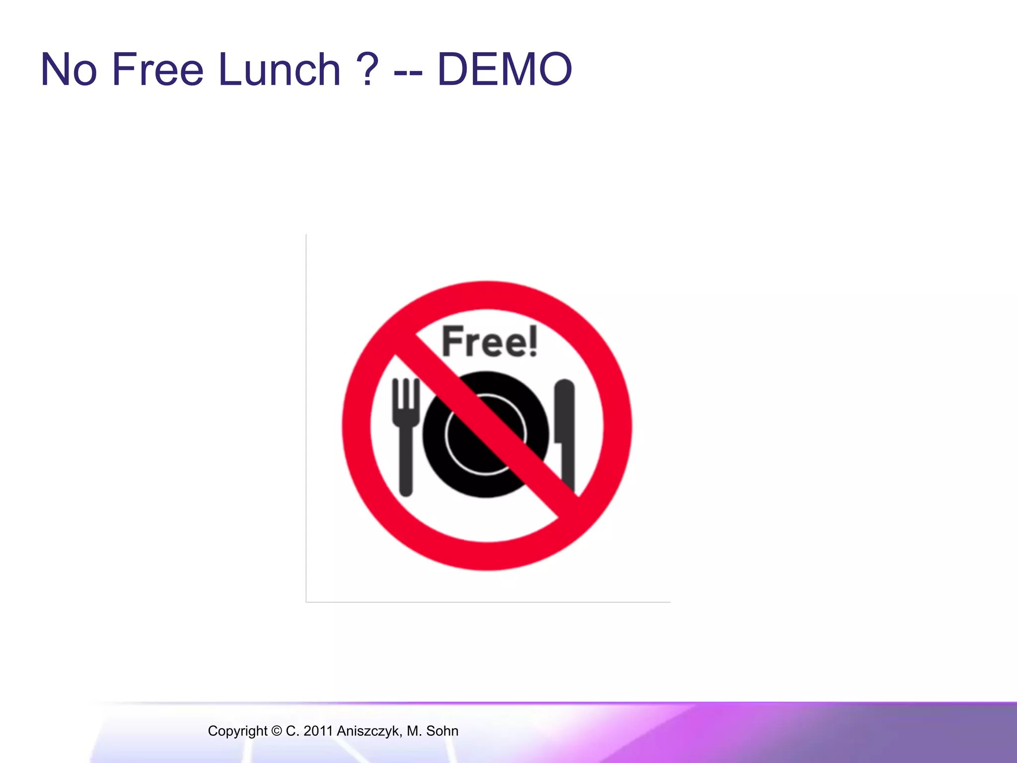 No Free Lunch ? -- DEMO Copyright © C. 2011 Aniszczyk, M. Sohn 