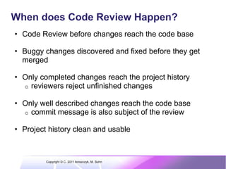When does Code Review Happen?
•  Code Review before changes reach the code base

•  Buggy changes discovered and fixed bef...