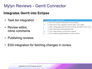 Mylyn Reviews - Gerrit Connector
Integrates Gerrit into Eclipse

•  Task list integration

•  Review editor,
   inline com...