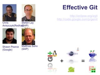 Effective Git http://eclipse.org/egit http://code.google.com/p/ gerrit Matthias Sohn (SAP) + = Stefan Lay (SAP) Chris Aniszczyk(Redhat) Shawn Pearce (Google) 