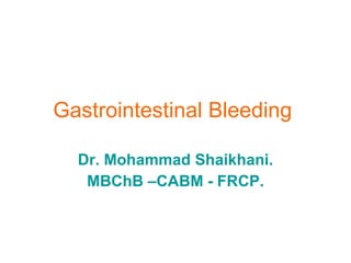Gastrointestinal Bleeding   Dr. Mohammad Shaikhani. MBChB –CABM - FRCP. 