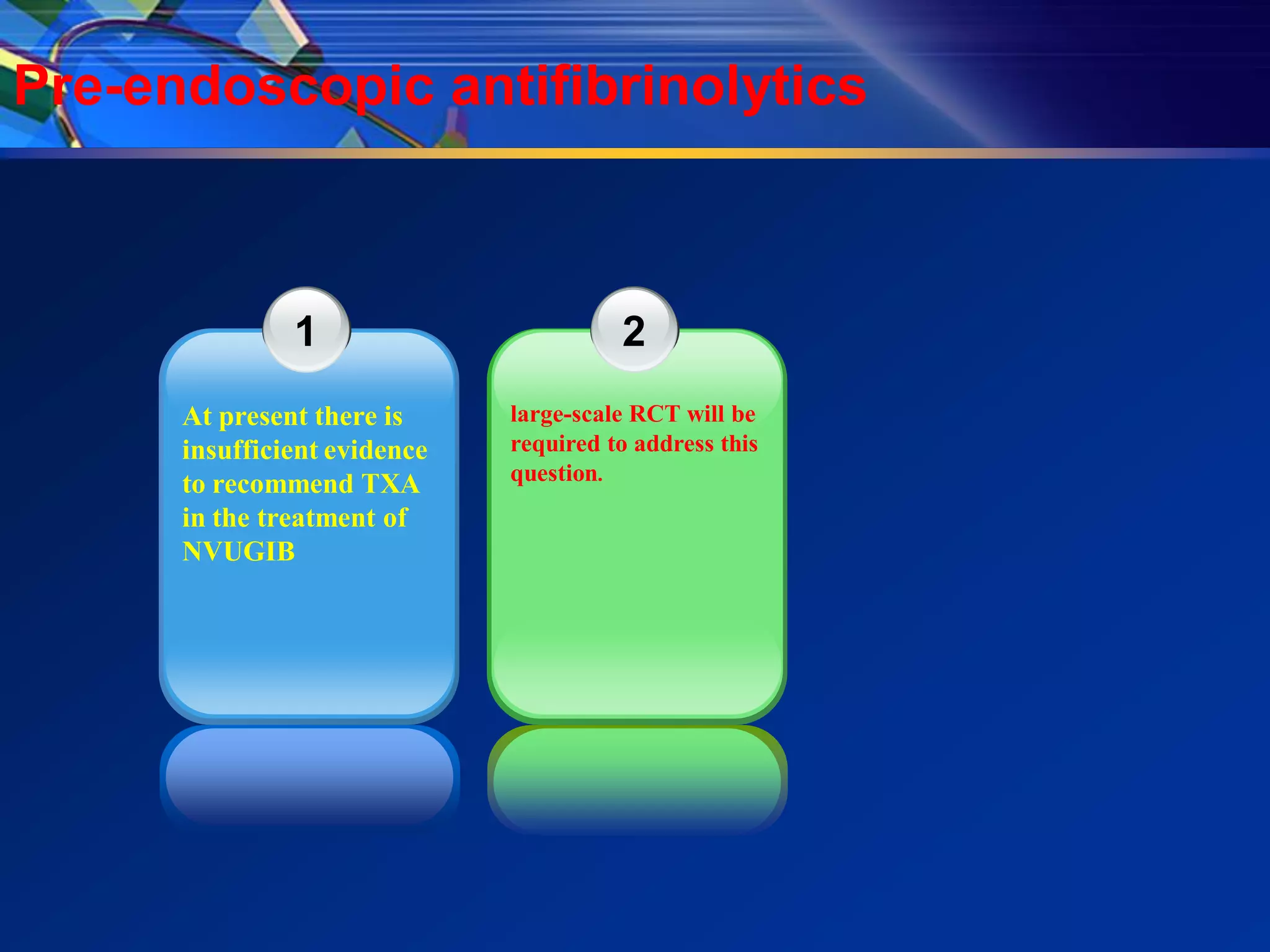 Pre-endoscopic antifibrinolytics



               1                        2
      At present there is     large-scale RCT will be
      insufficient evidence   required to address this
      to recommend TXA        question.
      in the treatment of
      NVUGIB
 