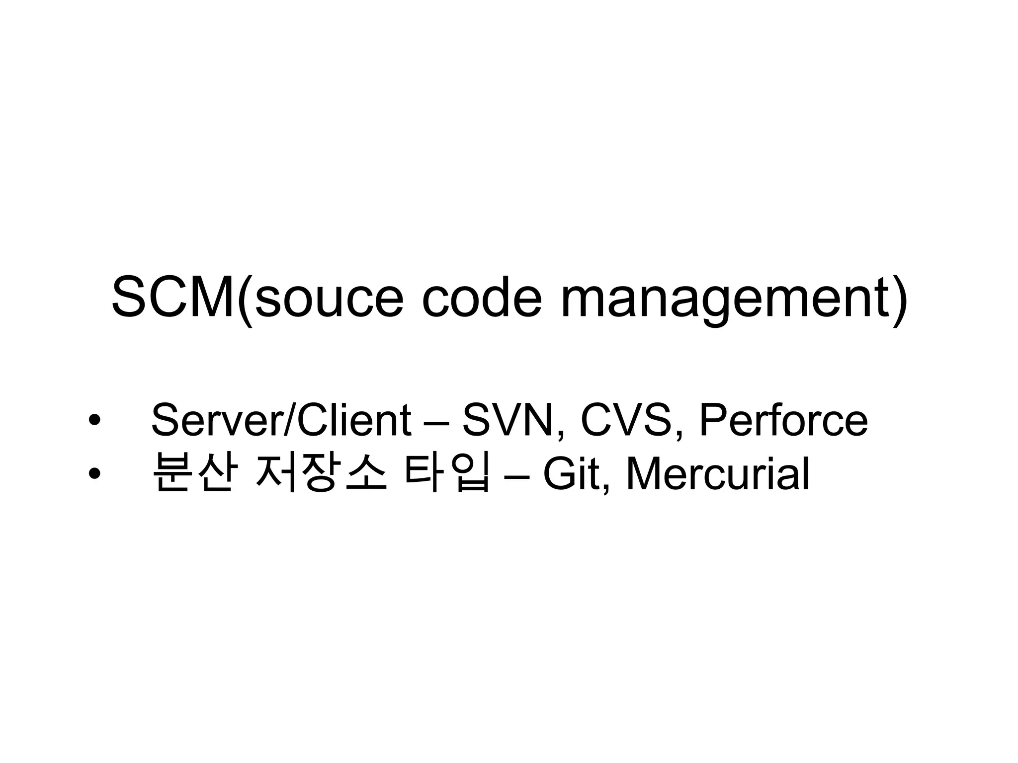 SCM(souce code management) • Server/Client – SVN, CVS, Perforce • 분산 저장소 타입 – Git, Mercurial 