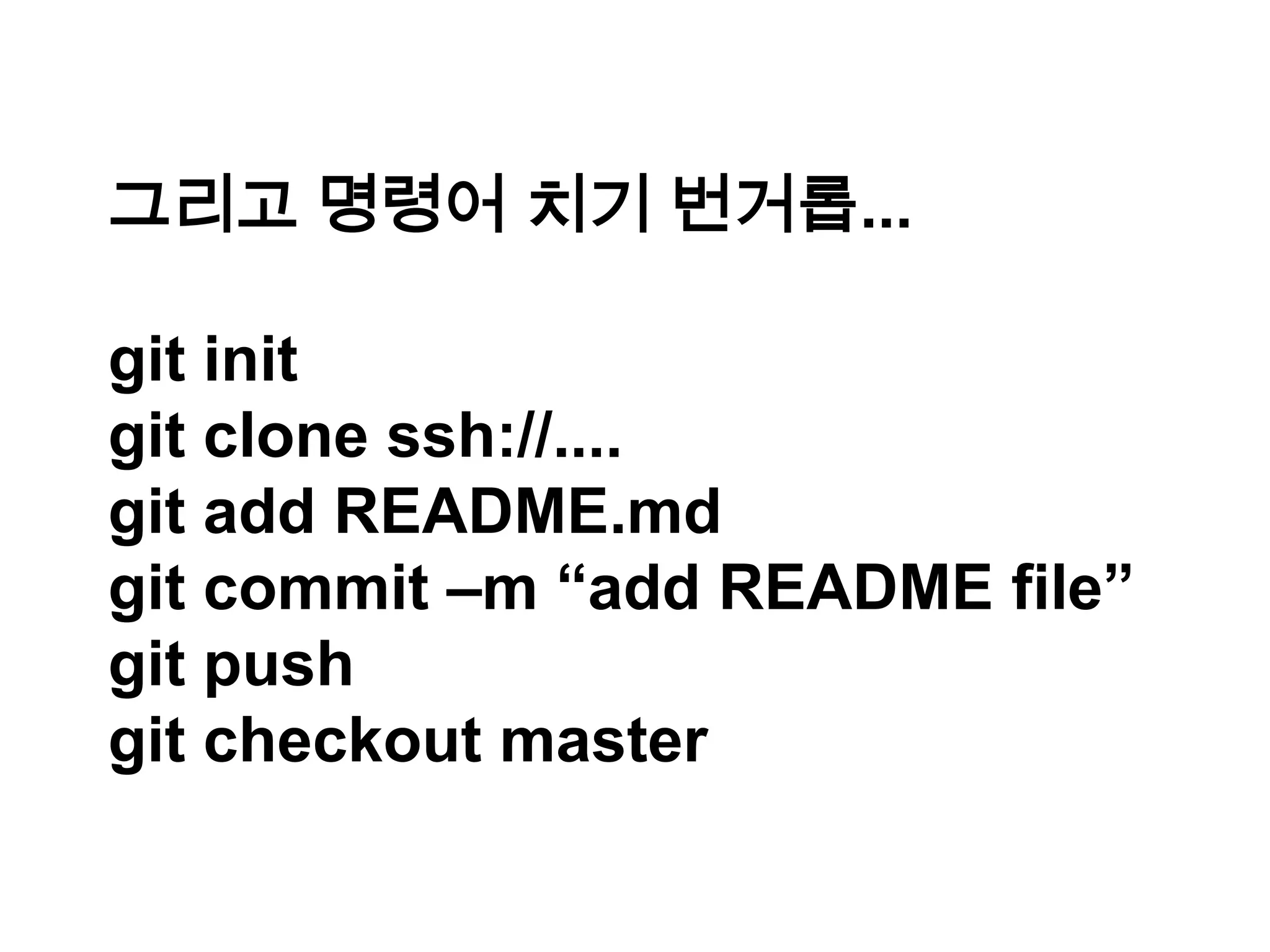 그리고 명령어 치기 번거롭... git init git clone ssh://.... git add README.md git commit –m “add README file” git push git checkout master 