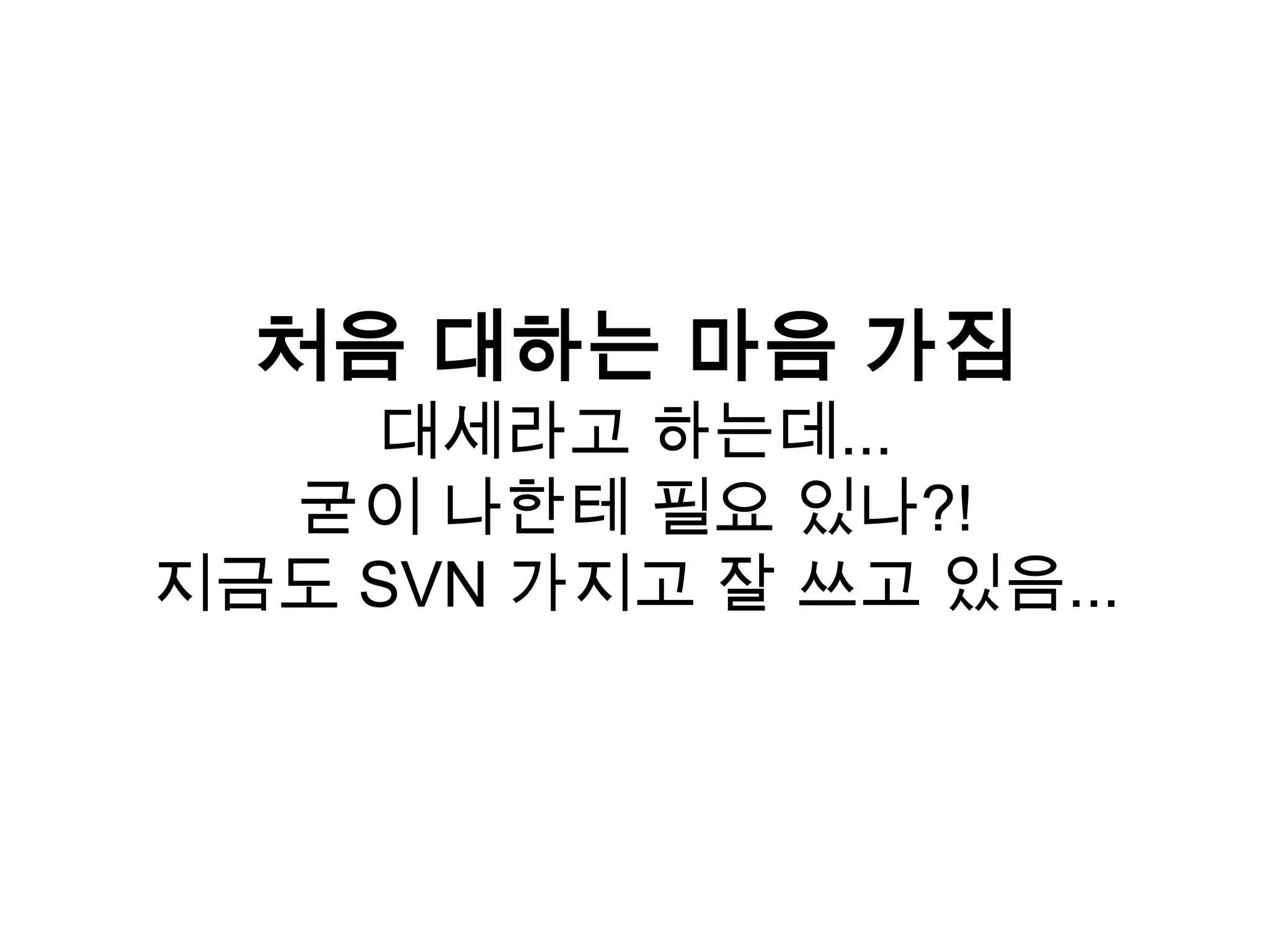 처음 대하는 마음 가짐 대세라고 하는데... 굳이 나한테 필요 있나?! 지금도 SVN 가지고 잘 쓰고 있음... 