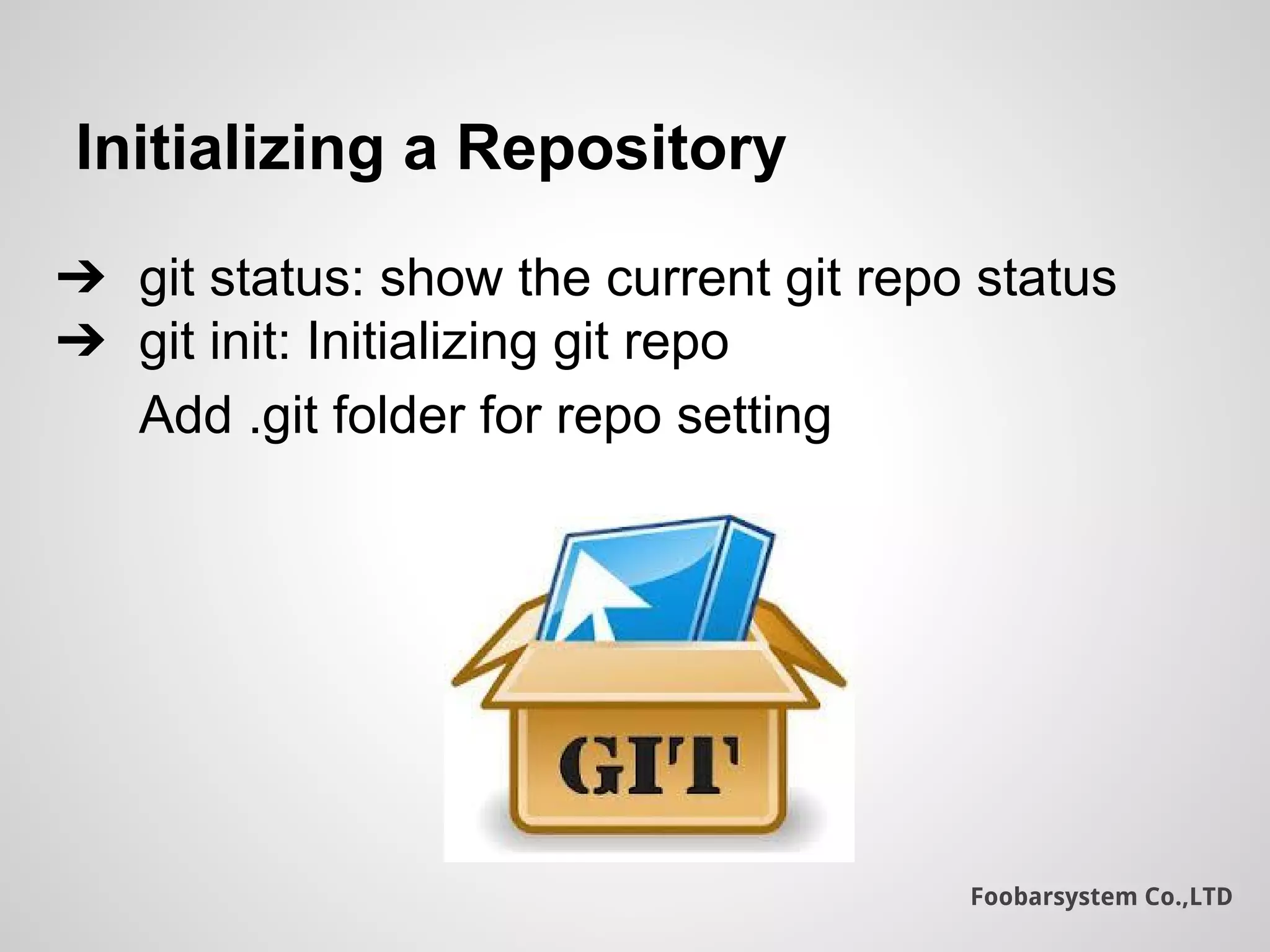 Foobarsystem Co.,LTD
Initializing a Repository
➔ git status: show the current git repo status
➔ git init: Initializing git repo
Add .git folder for repo setting
 