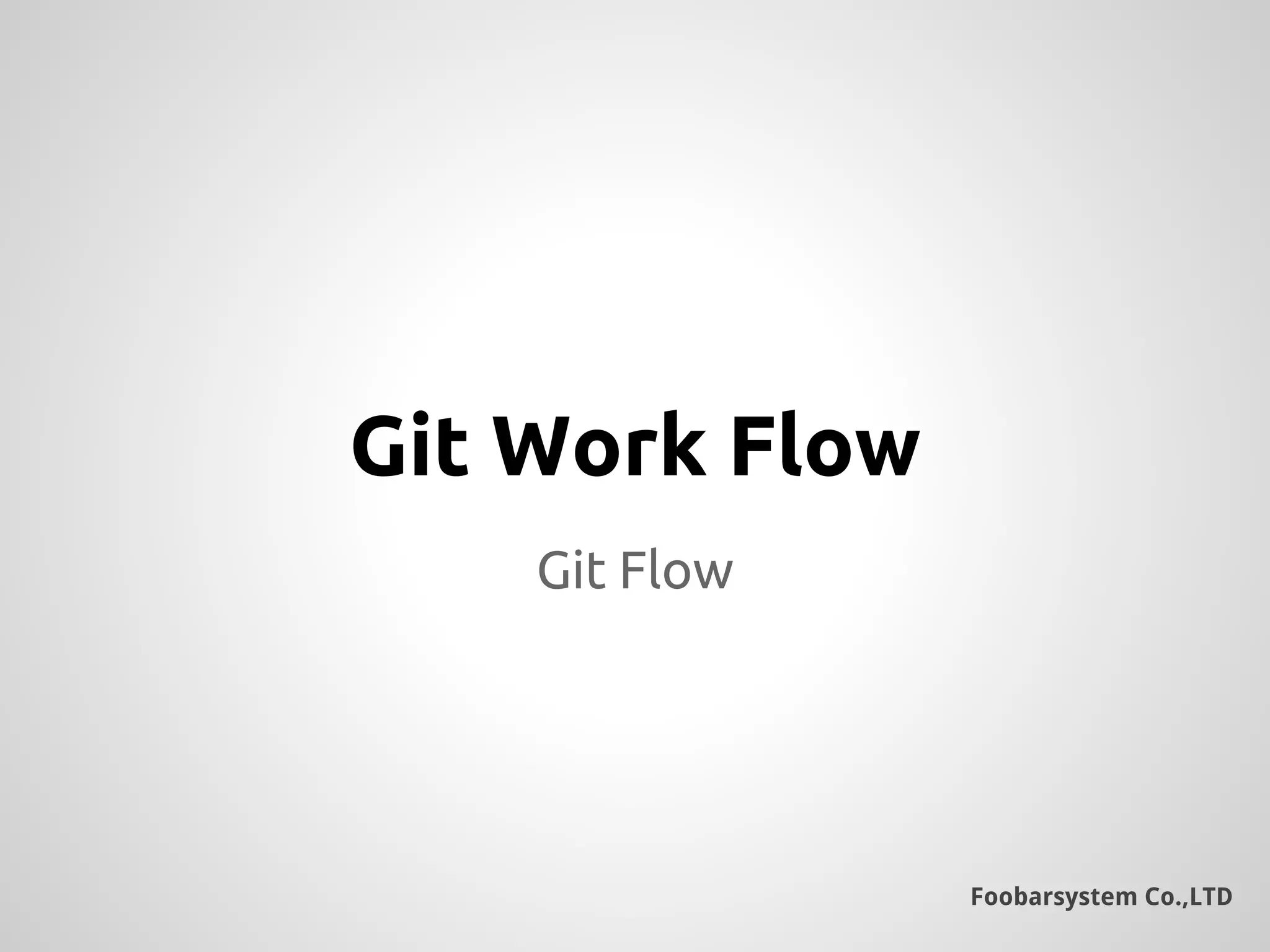 Foobarsystem Co.,LTD
Git Flow
Git Work Flow
 