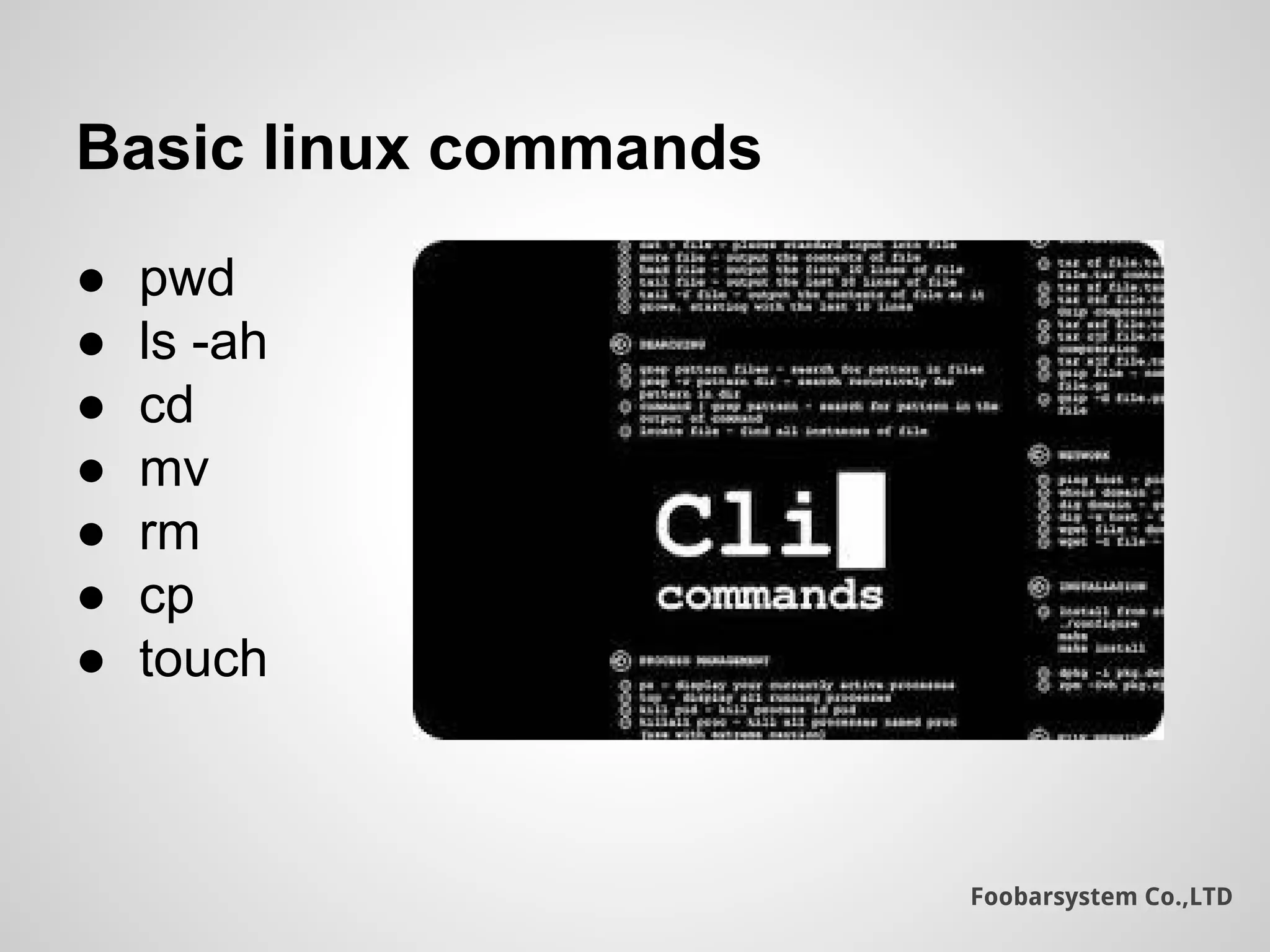 Foobarsystem Co.,LTD
Basic linux commands
● pwd
● ls -ah
● cd
● mv
● rm
● cp
● touch
 