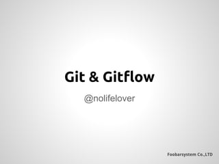 Foobarsystem Co.,LTD
@nolifelover
Git & Gitflow
 