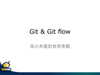 Git & Git flow
從小木屋到世界奇觀
 