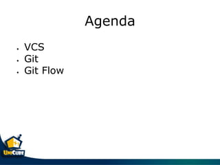Agenda
• VCS
• Git
• Git Flow
 