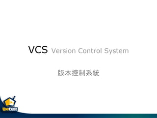 VCS Version Control System
版本控制系統
 