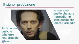 #DOH18 13
Il signor produzione
Io non sono
quello che apre
l’armadio, io
sono quello che
indica l’armadio
Tutti hanno
qualche
scheletro
nell’armadio
 