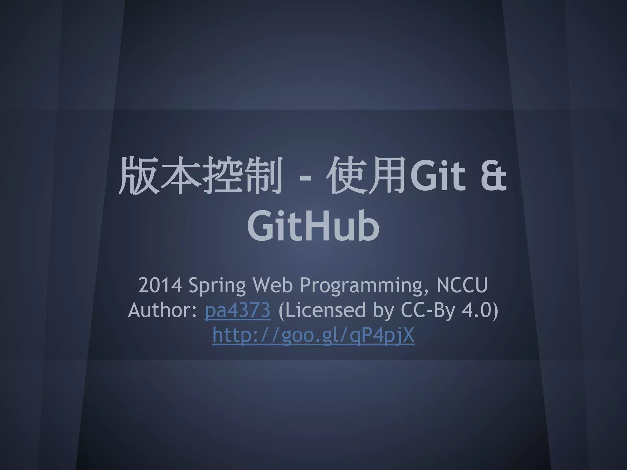 版本控制 - 使用Git &
GitHub
2014 Spring Web Programming, NCCU
Author: pa4373 (Licensed by CC-By 4.0)
http://goo.gl/qP4pjX
 