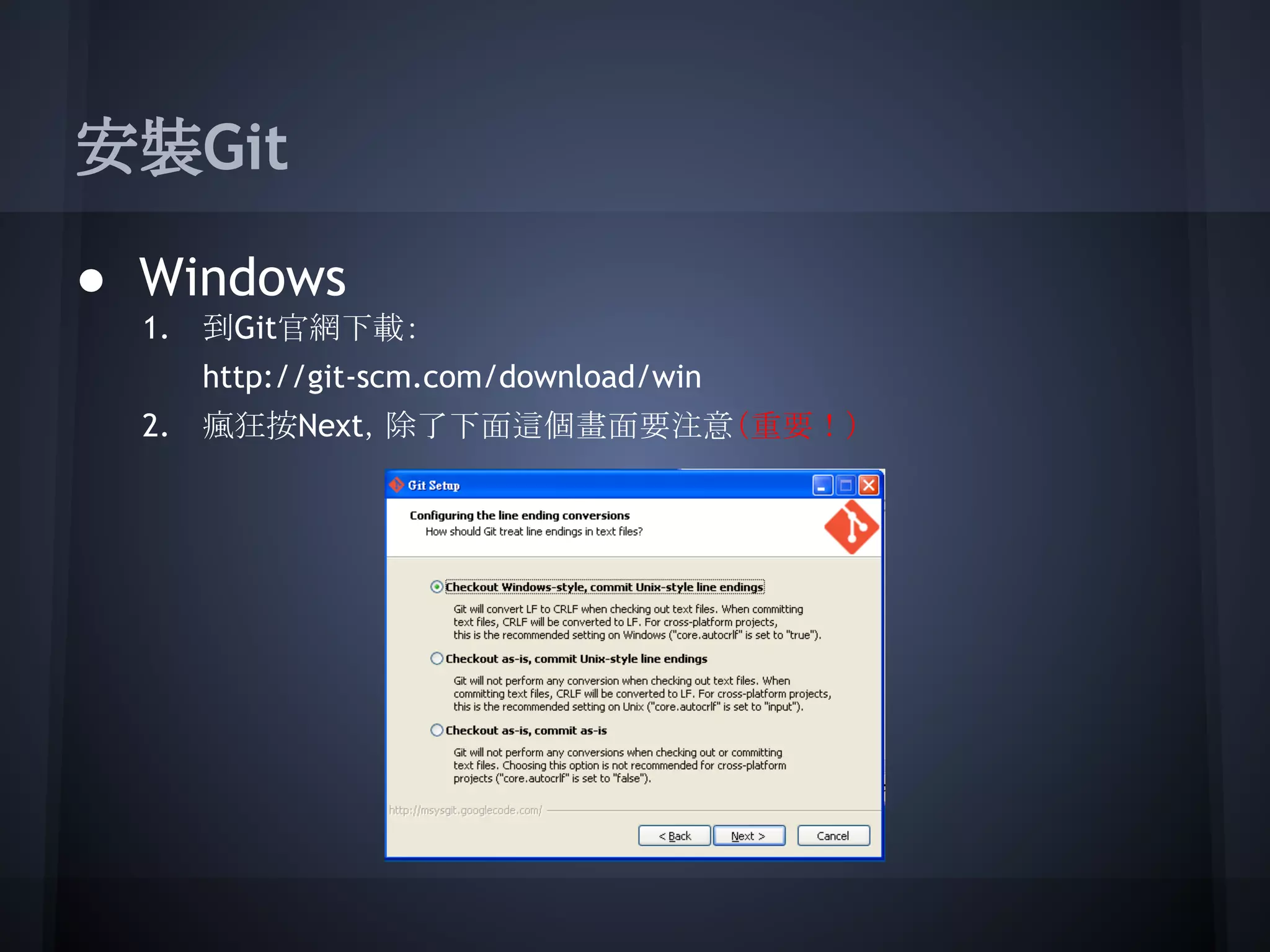 安裝Git
● Windows
1. 到Git官網下載：
http://git-scm.com/download/win
2. 瘋狂按Next，除了下面這個畫面要注意（重要！）
 