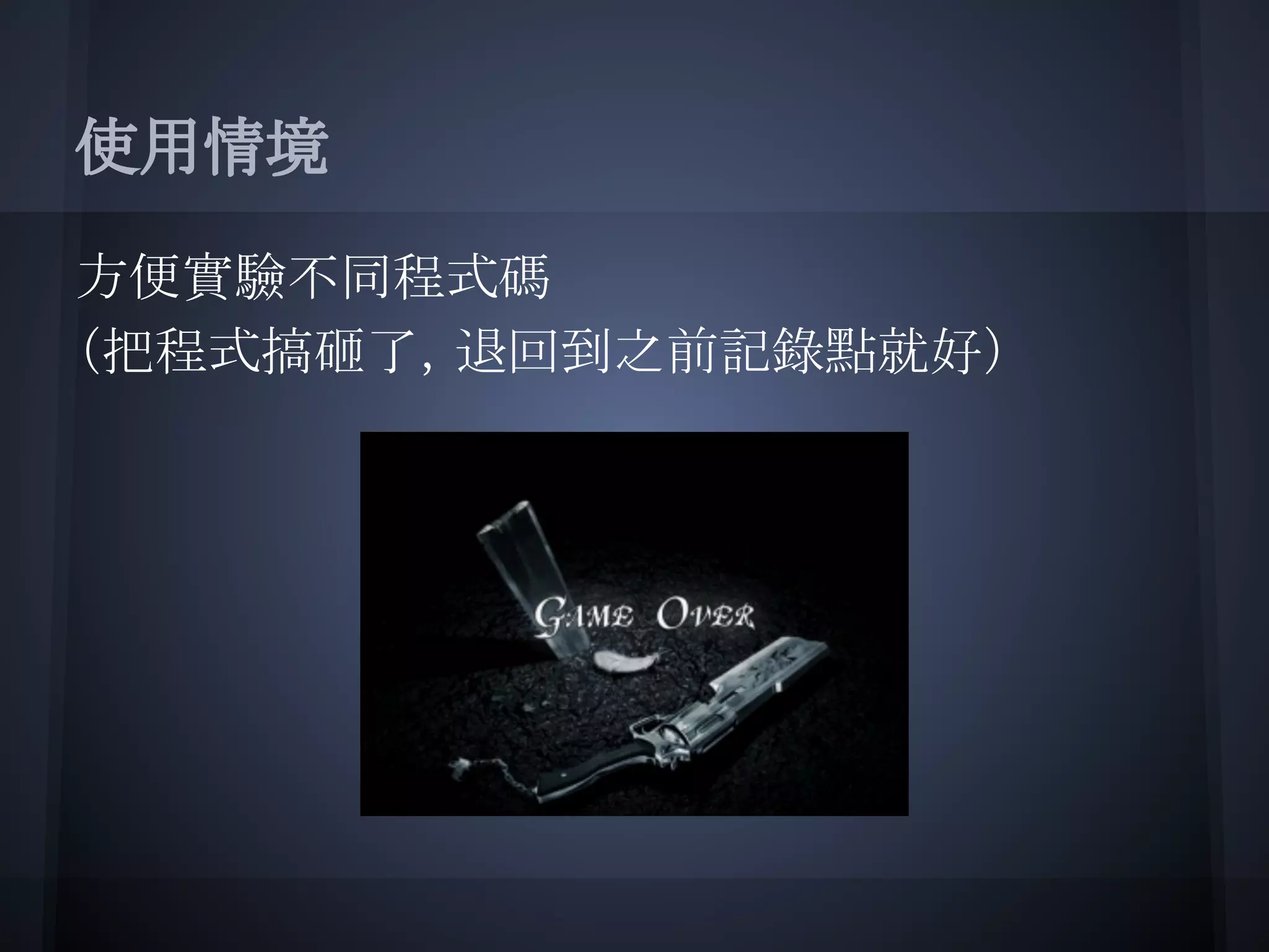 使用情境
方便實驗不同程式碼
（把程式搞砸了，退回到之前記錄點就好）
 