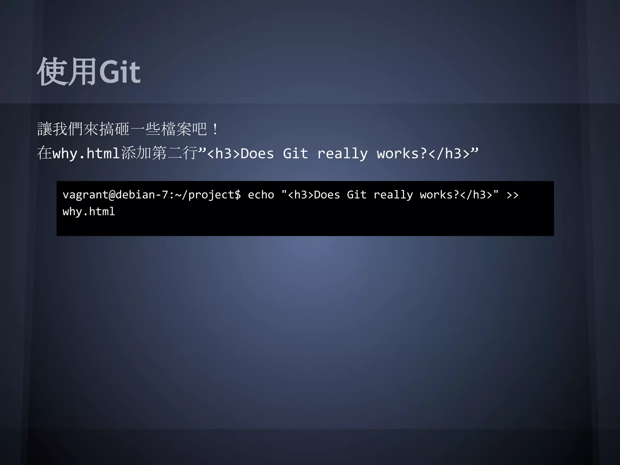 使用Git
讓我們來搞砸一些檔案吧！
在why.html添加第二行”<h3>Does Git really works?</h3>”
vagrant@debian-7:~/project$ echo "<h3>Does Git really works?</h3>" >>
why.html
 