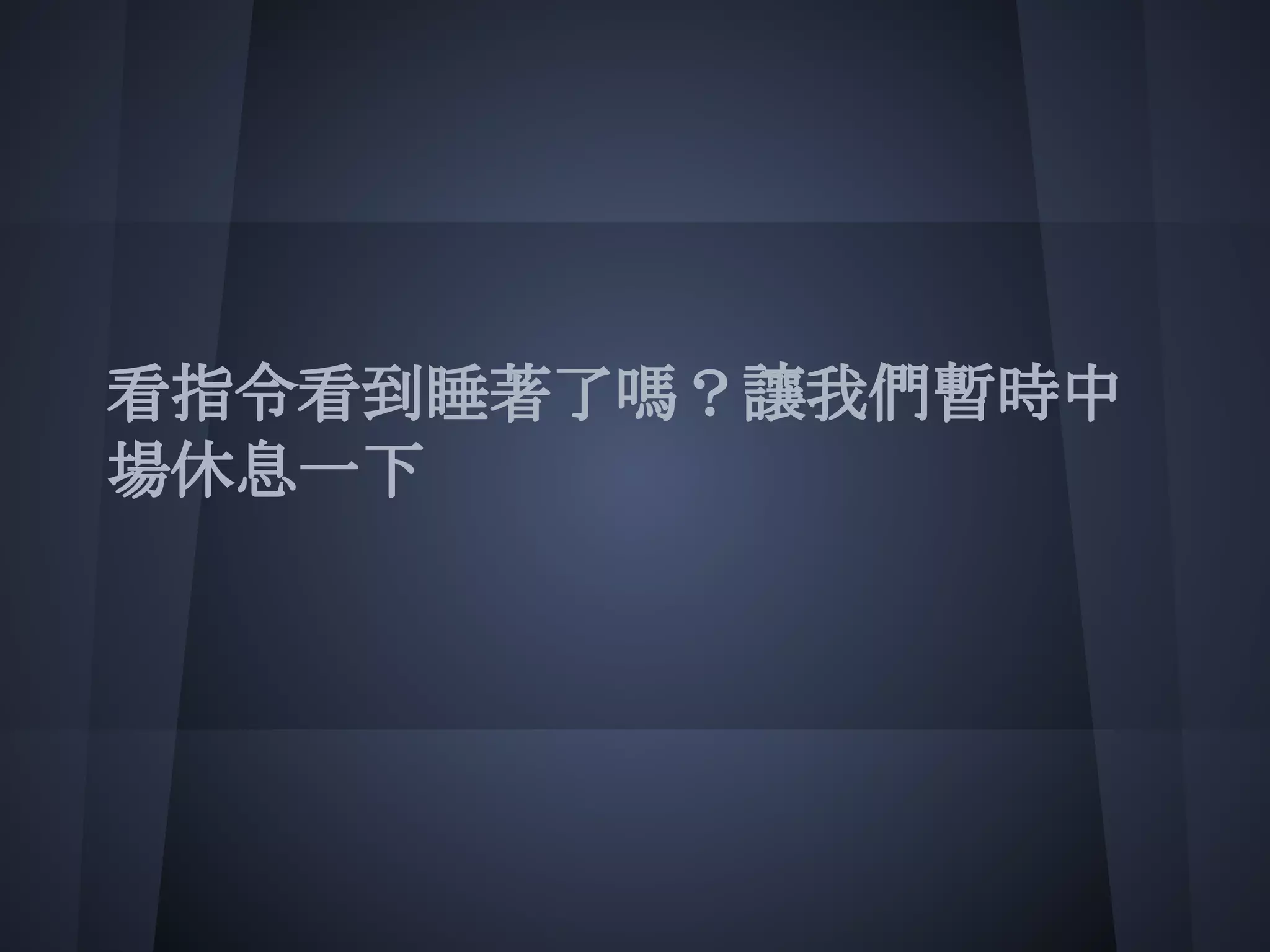 看指令看到睡著了嗎？讓我們暫時中
場休息一下
 