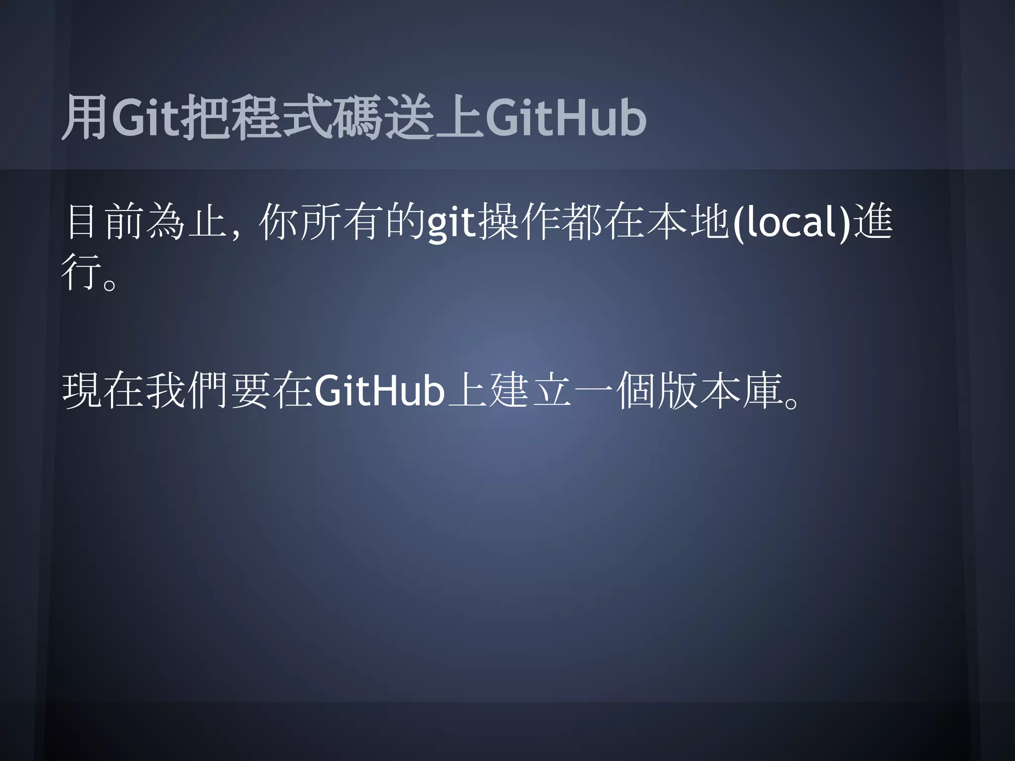 用Git把程式碼送上GitHub
目前為止，你所有的git操作都在本地(local)進
行。
現在我們要在GitHub上建立一個版本庫。
 