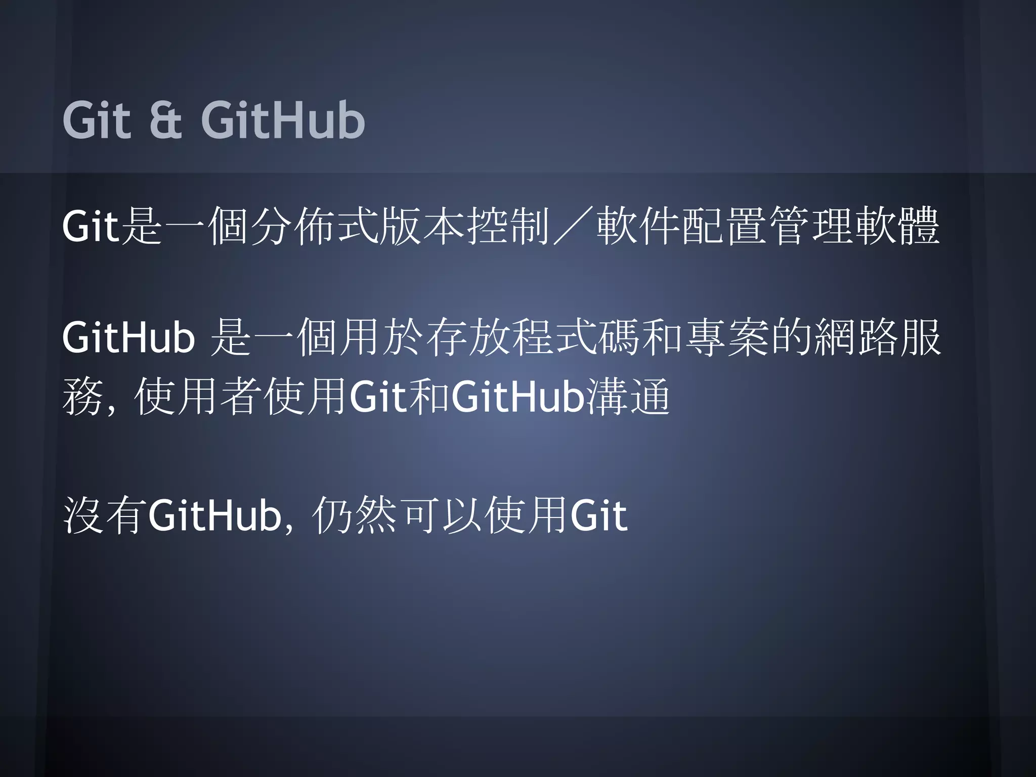 Git & GitHub
Git是一個分佈式版本控制／軟件配置管理軟體
GitHub 是一個用於存放程式碼和專案的網路服
務，使用者使用Git和GitHub溝通
沒有GitHub，仍然可以使用Git
 
