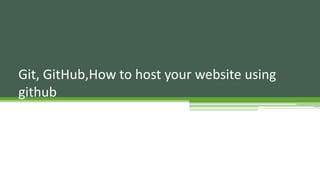 Git, GitHub,How to host your website using
github
 