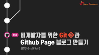 비개발자를 위한 Git 과
Github Page 블로그 만들기
안수빈(@subinium)
65차
 