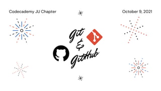 October 9, 2021
Codecademy JU Chapter
Git


&


GitHub
 
