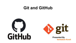 Git and GitHub
Presented By
Venkatesh Kondi
 