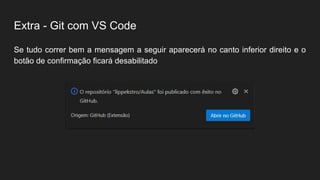 Extra - Git com VS Code
Se tudo correr bem a mensagem a seguir aparecerá no canto inferior direito e o
botão de confirmação ficará desabilitado
 