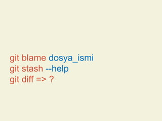 git blame dosya_ismi
git stash --help
git diff => ?

 