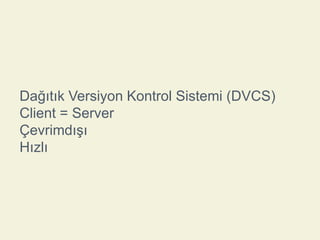 Dağıtık Versiyon Kontrol Sistemi (DVCS)
Client = Server
Çevrimdışı
Hızlı

 