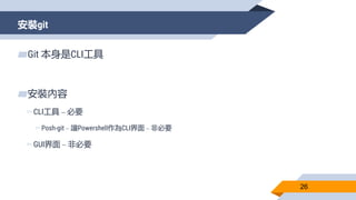 安裝git
26
▰Git 本身是CLI工具
▰安裝內容
▻CLI工具 – 必要
▻Posh-git – 讓Powershell作為CLI界面 – 非必要
▻GUI界面 – 非必要
 