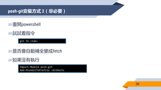 posh-git安裝方式 2（非必要）
35
▰重開powershell
▰試試看指令
▰是否會自動補全變成fetch
▰如果沒有執行
git fe <tab>
Import-Module posh-git
Add-PoshGitToProfile -AllHosts
 
