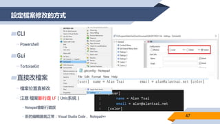 設定檔案修改的方式
47
▰CLI
▻Powershell
▰Gui
▻TortoiseGit
▰直接改檔案
▻檔案位置直接改
▻注意 檔案斷行是 LF（Unix系統）
▻Notepad會斷行錯誤
▻新的編輯器就正常：Visual Studio Code 、Notepad++
 