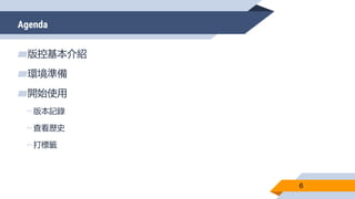 Agenda
6
▰版控基本介紹
▰環境準備
▰開始使用
▻版本記錄
▻查看歷史
▻打標籤
 