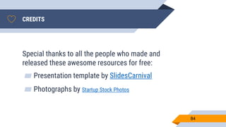 CREDITS
Special thanks to all the people who made and
released these awesome resources for free:
▰ Presentation template by SlidesCarnival
▰ Photographs by Startup Stock Photos
84
 