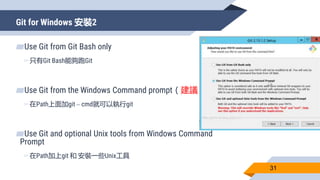 Git for Windows 安裝2
31
▰Use Git from Git Bash only
▻只有Git Bash能夠跑Git
▰Use Git from the Windows Command prompt（建議）
▻在Path上面...