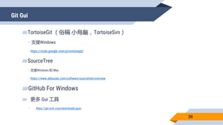 Git Gui
36
▰TortoiseGit （俗稱 小烏龜，TortoiseSvn）
▻支援Windows
▻https://code.google.com/p/tortoisegit/
▰SourceTree
▻支援Windows 和 M...
