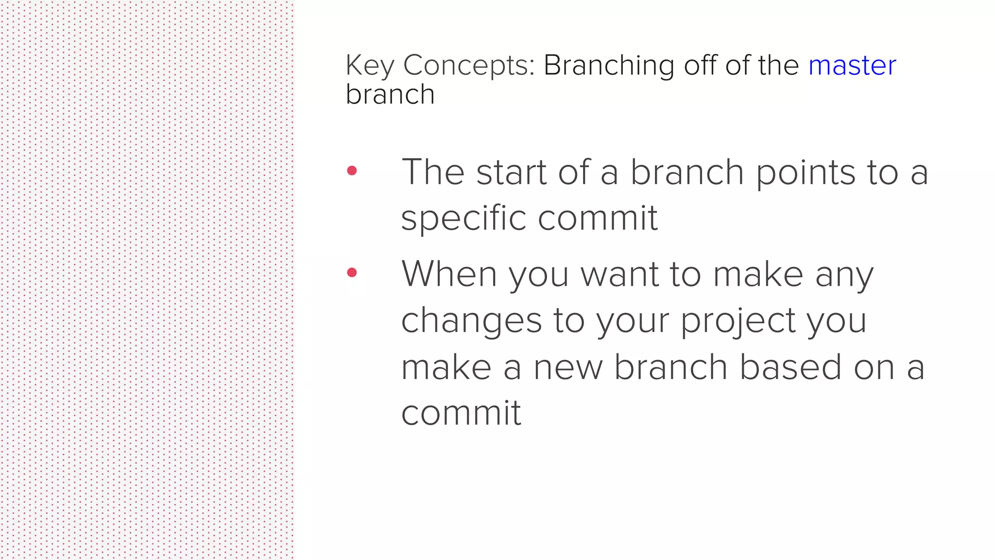 So, what is MASTER? Time going forward •  The main branch in your project •  Doesn’t have to be called master, but almost always is! 