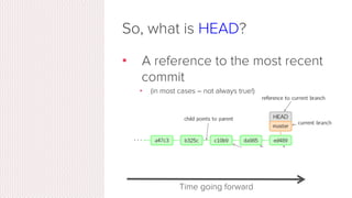 So, what is HEAD?
•  A reference to the most recent
commit
Time going forward
 