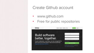Install git
•  Linux (Debian)
- Command: sudo apt-get install git!
•  Linux (Fedora)
- Command: sudo yum install git!
•  Mac
- http://git-scm.com/download/mac
•  Windows
- http://git-scm.com/download/win
 