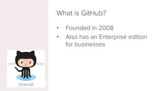 What is GitHub?
•  www.github.com
•  Largest web-based git repository
hosting service
•  Aka, hosts ‘remote repositories’
...