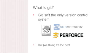 What is git?
•  Started in 2005
•  Created by Linus Torvald to aid
in Linux kernel development
Git icon
 