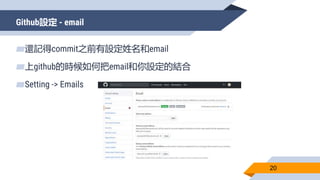 Github設定 - email
20
▰還記得commit之前有設定姓名和email
▰上github的時候如何把email和你設定的結合
▰Setting -> Emails
 