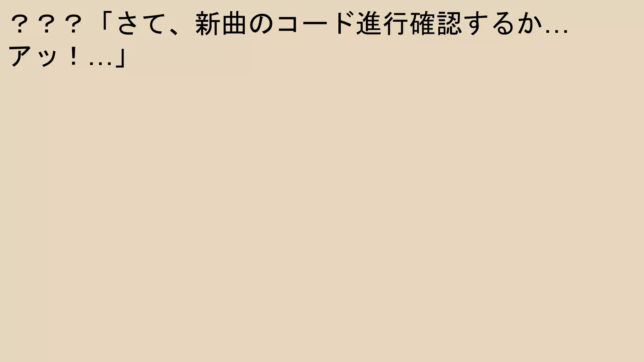 ？？？「さて、新曲のコード進行確認するか…
アッ！…」
 