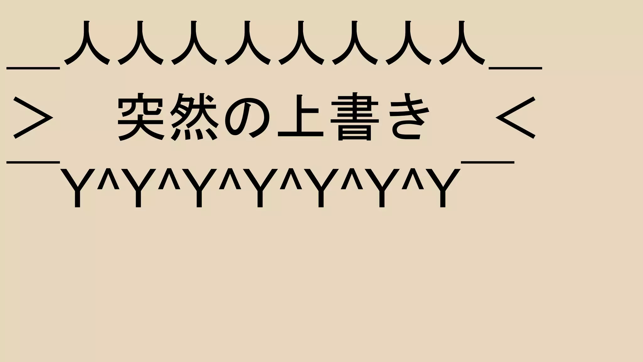 ＿人人人人人人人人＿
＞ 突然の上書き ＜
￣Y^Y^Y^Y^Y^Y^Y￣
 
